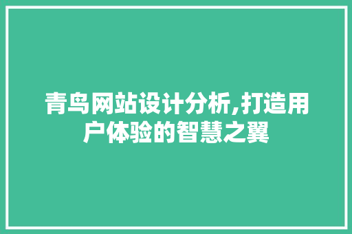 青鸟网站设计分析,打造用户体验的智慧之翼 青鸟网站设计分析,打造用户体验的智慧之翼 百度SEO