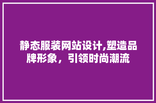 静态服装网站设计,塑造品牌形象，引领时尚潮流 静态服装网站设计,塑造品牌形象，引领时尚潮流 百度SEO
