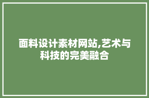 面料设计素材网站,艺术与科技的完美融合 面料设计素材网站,艺术与科技的完美融合 必应SEO