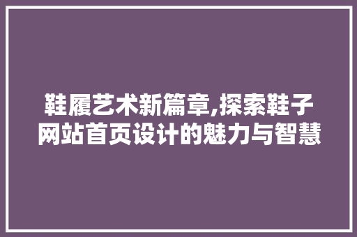 鞋履艺术新篇章,探索鞋子网站首页设计的魅力与智慧 鞋履艺术新篇章,探索鞋子网站首页设计的魅力与智慧 GoogleSEO