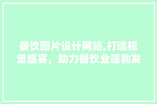 餐饮图片设计网站,打造视觉盛宴，助力餐饮业蓬勃发展 餐饮图片设计网站,打造视觉盛宴，助力餐饮业蓬勃发展 搜狗SEO