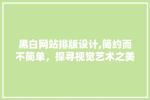 黑白网站排版设计,简约而不简单，探寻视觉艺术之美