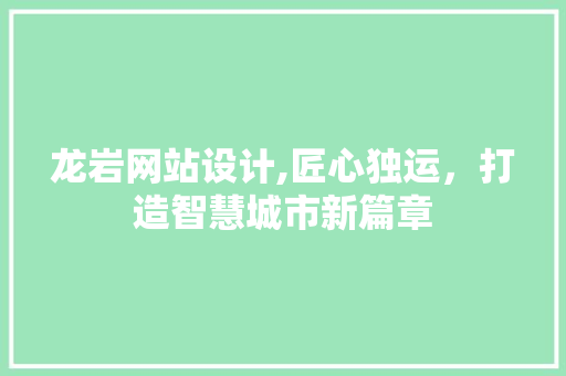 龙岩网站设计,匠心独运，打造智慧城市新篇章