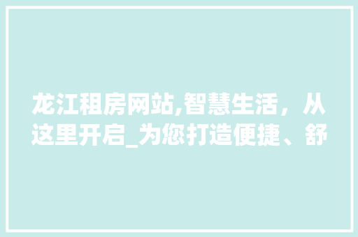 龙江租房网站,智慧生活，从这里开启_为您打造便捷、舒适的租房体验 龙江租房网站,智慧生活，从这里开启_为您打造便捷、舒适的租房体验 百度SEO