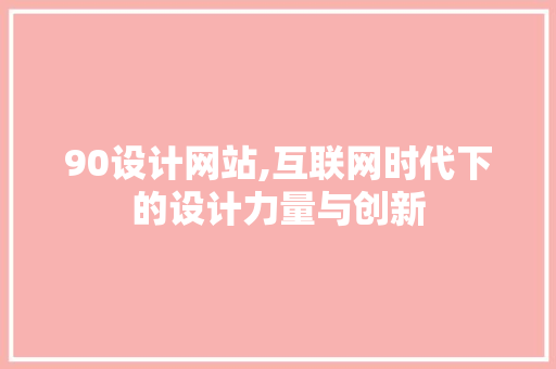 90设计网站,互联网时代下的设计力量与创新 90设计网站,互联网时代下的设计力量与创新 GoogleSEO