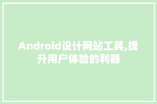Android设计网站工具,提升用户体验的利器 Android设计网站工具,提升用户体验的利器 百度SEO