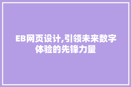 EB网页设计,引领未来数字体验的先锋力量 EB网页设计,引领未来数字体验的先锋力量 百度SEO