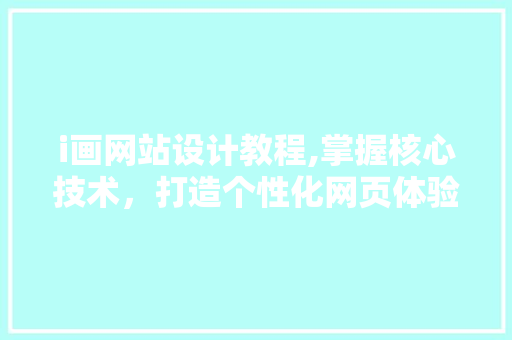 i画网站设计教程,掌握核心技术,打造个性化网页体验 神马SEO i画网站设计教程,掌握核心技术,打造个性化网页体验 i画网站设计教程,掌握核心技术,打造个性化网页体验 神马SEO