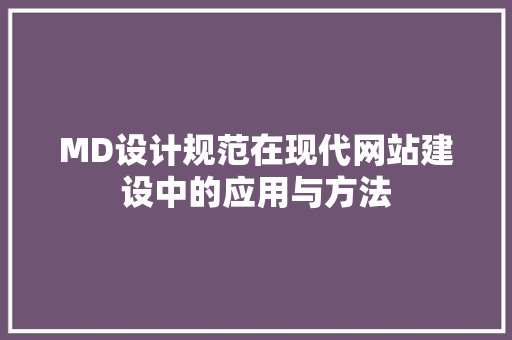 MD设计规范在现代网站建设中的应用与方法 MD设计规范在现代网站建设中的应用与方法 必应SEO