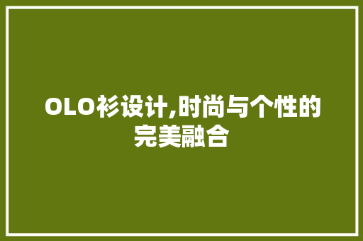 OLO衫设计,时尚与个性的完美融合 OLO衫设计,时尚与个性的完美融合 GoogleSEO