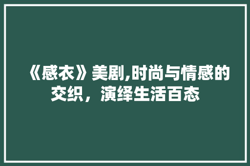《感衣》美剧,时尚与情感的交织，演绎生活百态 《感衣》美剧,时尚与情感的交织，演绎生活百态 百度SEO
