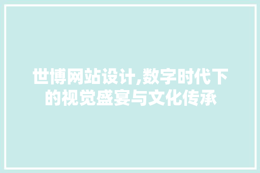 世博网站设计,数字时代下的视觉盛宴与文化传承 世博网站设计,数字时代下的视觉盛宴与文化传承 必应SEO