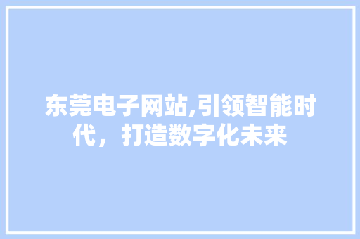 东莞电子网站,引领智能时代，打造数字化未来 东莞电子网站,引领智能时代，打造数字化未来 GoogleSEO