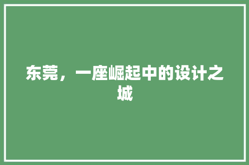 东莞，一座崛起中的设计之城 东莞，一座崛起中的设计之城 神马SEO