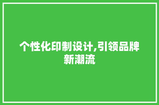 个性化印制设计,引领品牌新潮流 个性化印制设计,引领品牌新潮流 搜狗SEO