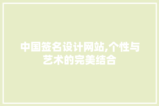 中国签名设计网站,个性与艺术的完美结合 中国签名设计网站,个性与艺术的完美结合 必应SEO