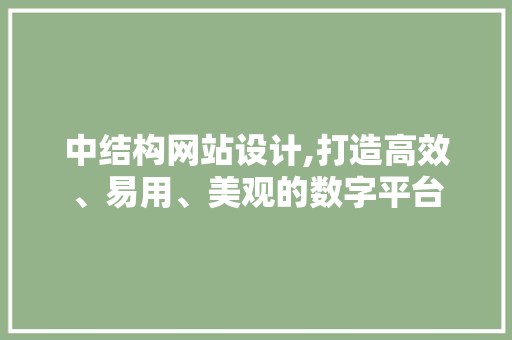 中结构网站设计,打造高效、易用、美观的数字平台 中结构网站设计,打造高效、易用、美观的数字平台 必应SEO