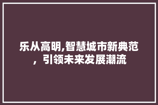 乐从高明,智慧城市新典范，引领未来发展潮流 乐从高明,智慧城市新典范，引领未来发展潮流 GoogleSEO