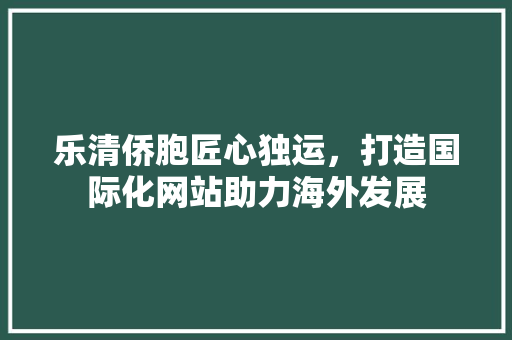 乐清侨胞匠心独运，打造国际化网站助力海外发展