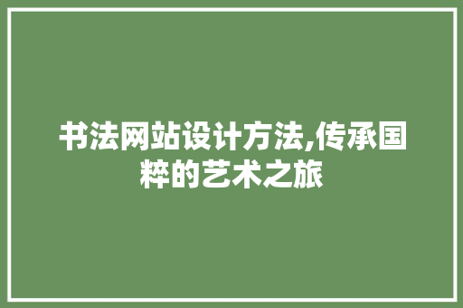 书法网站设计方法,传承国粹的艺术之旅 书法网站设计方法,传承国粹的艺术之旅 必应SEO