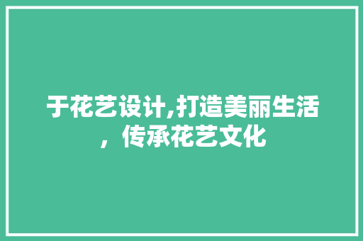 于花艺设计,打造美丽生活，传承花艺文化