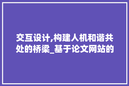 交互设计,构建人机和谐共处的桥梁_基于论文网站的讨论