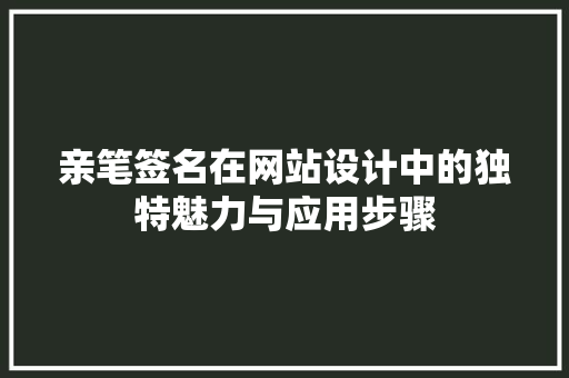 亲笔签名在网站设计中的独特魅力与应用步骤