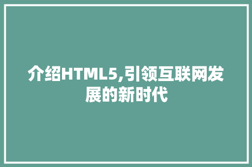 介绍HTML5,引领互联网发展的新时代