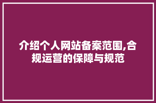介绍个人网站备案范围,合规运营的保障与规范