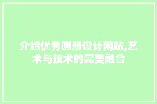 介绍优秀画册设计网站,艺术与技术的完美融合