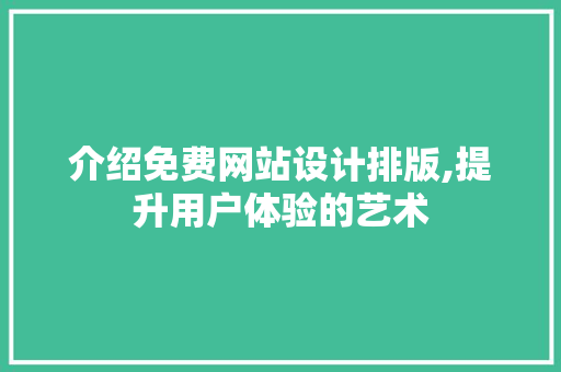 介绍免费网站设计排版,提升用户体验的艺术