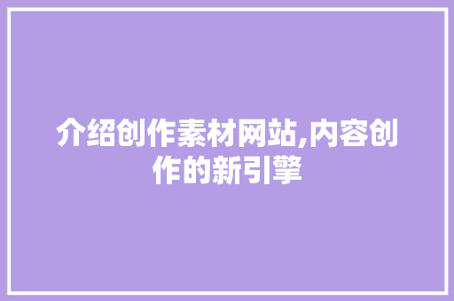 介绍创作素材网站,内容创作的新引擎