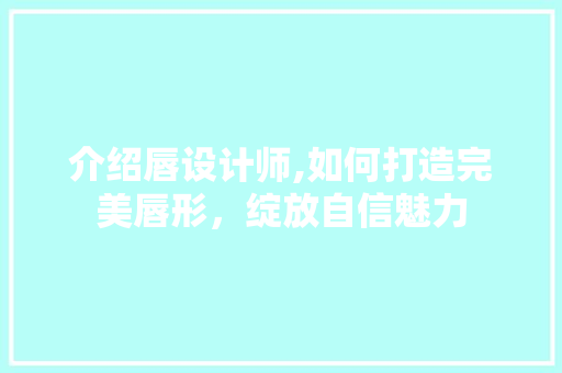 介绍唇设计师,如何打造完美唇形，绽放自信魅力