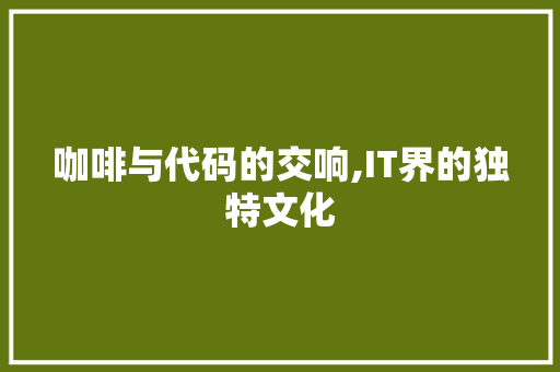 咖啡与代码的交响,IT界的独特文化 必应SEO