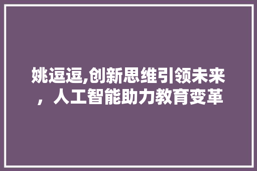 姚逗逗,创新思维引领未来，人工智能助力教育变革