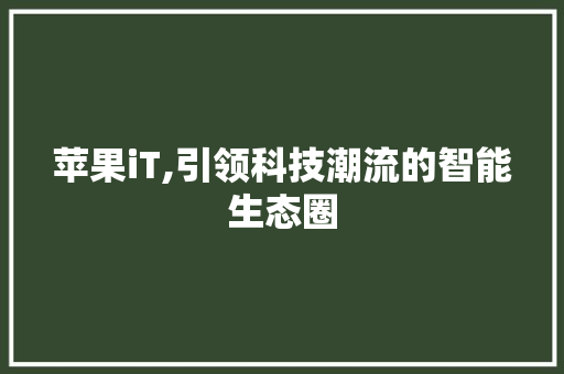 苹果iT,引领科技潮流的智能生态圈