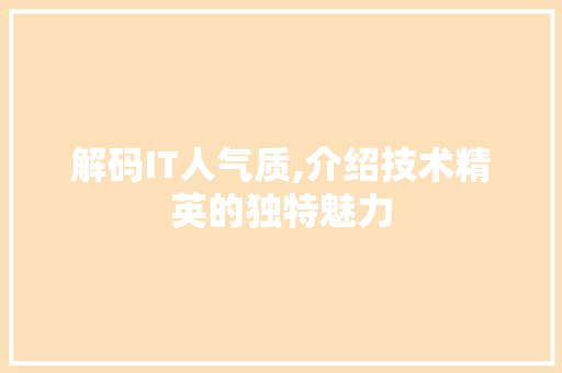 解码IT人气质,介绍技术精英的独特魅力 神马SEO
