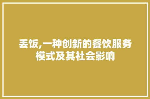 丢饭,一种创新的餐饮服务模式及其社会影响