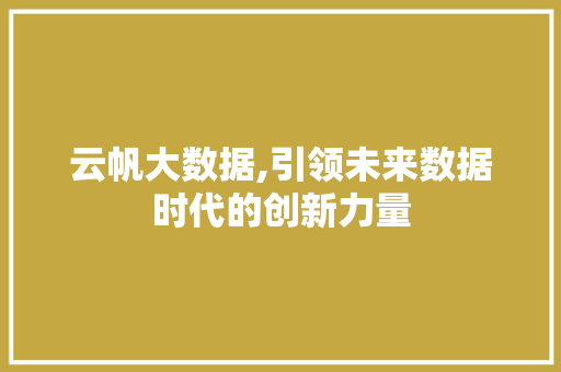 云帆大数据,引领未来数据时代的创新力量 搜狗SEO