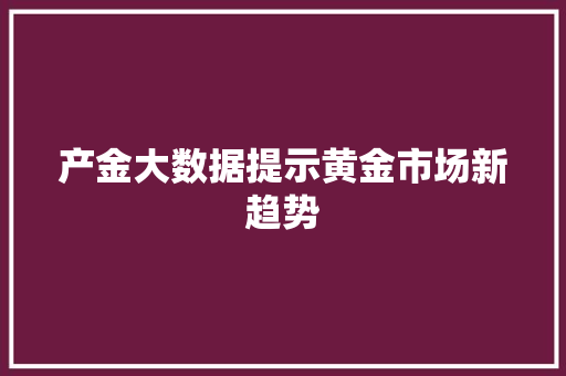 产金大数据提示黄金市场新趋势 百度SEO