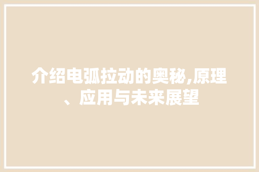 介绍电弧拉动的奥秘,原理、应用与未来展望 必应SEO