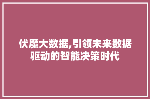 伏魔大数据,引领未来数据驱动的智能决策时代 搜狗SEO