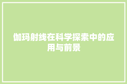 伽玛射线在科学探索中的应用与前景 神马SEO