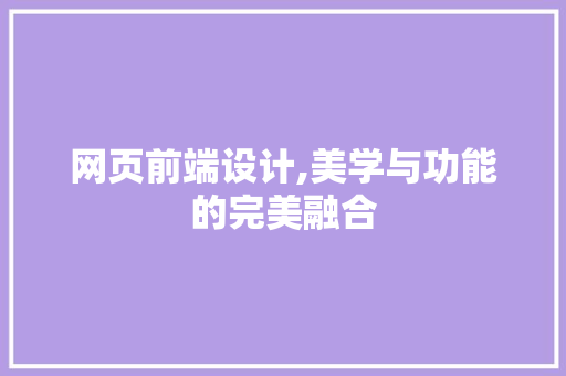 网页前端设计,美学与功能的完美融合 网页前端设计,美学与功能的完美融合 百度SEO
