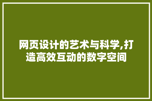 网页设计的艺术与科学,打造高效互动的数字空间