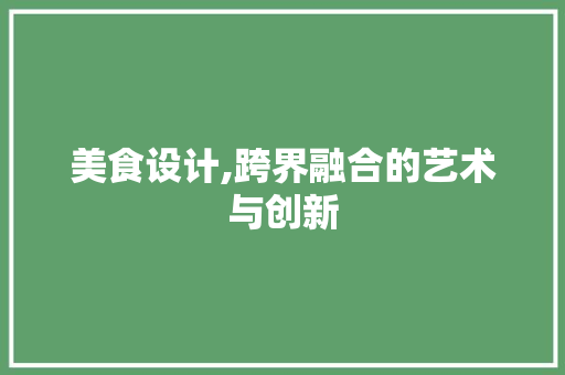 美食设计,跨界融合的艺术与创新 美食设计,跨界融合的艺术与创新 必应SEO