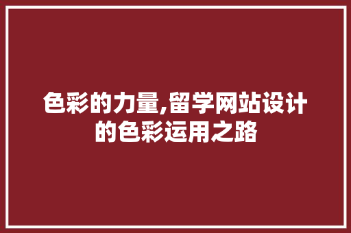 色彩的力量,留学网站设计的色彩运用之路 色彩的力量,留学网站设计的色彩运用之路 必应SEO