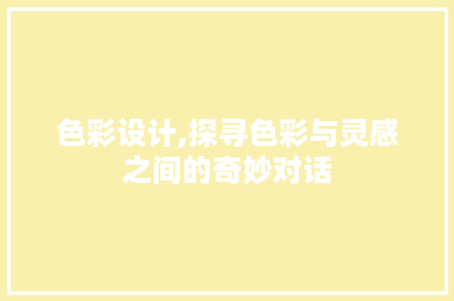 色彩设计,探寻色彩与灵感之间的奇妙对话 色彩设计,探寻色彩与灵感之间的奇妙对话 GoogleSEO