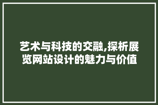 艺术与科技的交融,探析展览网站设计的魅力与价值 艺术与科技的交融,探析展览网站设计的魅力与价值 必应SEO