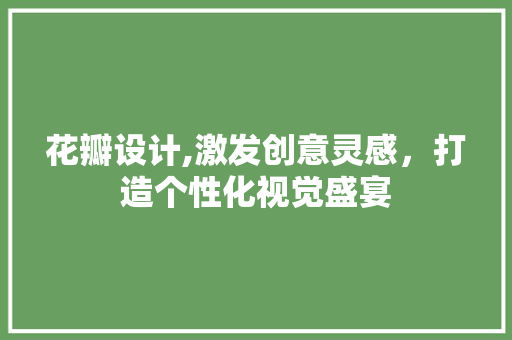 花瓣设计,激发创意灵感，打造个性化视觉盛宴